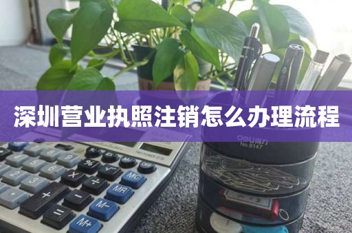 深圳营业执照注销怎么办理流程