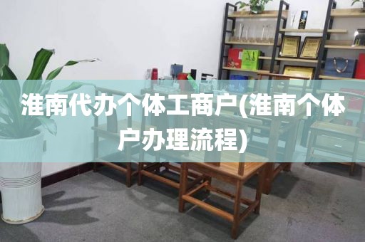 淮南代办个体工商户(淮南个体户办理流程)