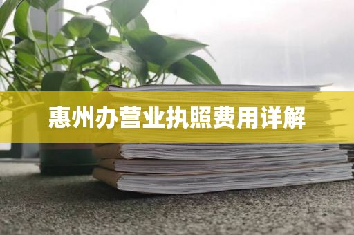 惠州办营业执照费用详解