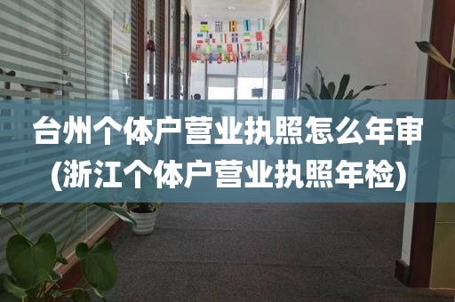 台州个体户营业执照怎么年审(浙江个体户营业执照年检)