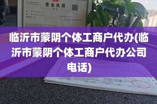 临沂市蒙阴个体工商户代办(临沂市蒙阴个体工商户代办公司电话)