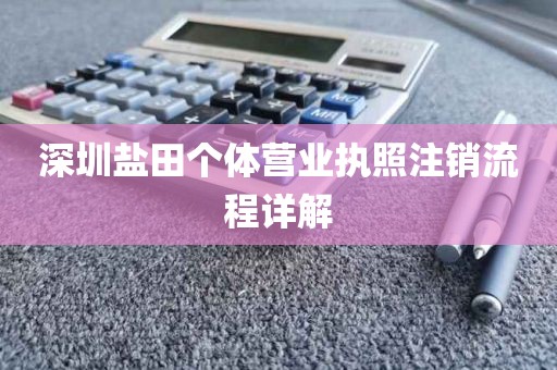 深圳盐田个体营业执照注销流程详解