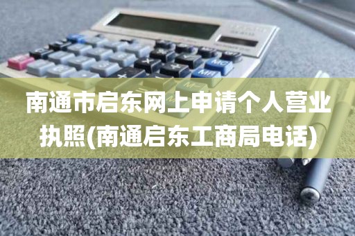 南通市启东网上申请个人营业执照(南通启东工商局电话)
