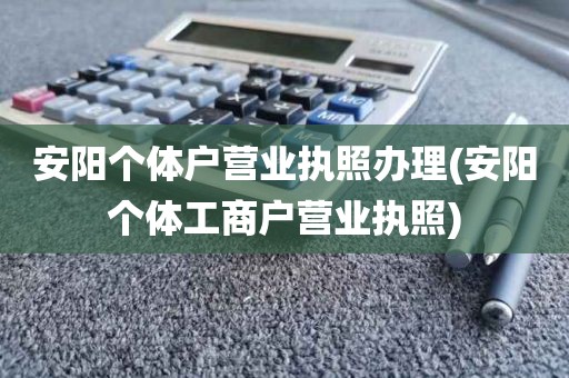 安阳个体户营业执照办理(安阳个体工商户营业执照)