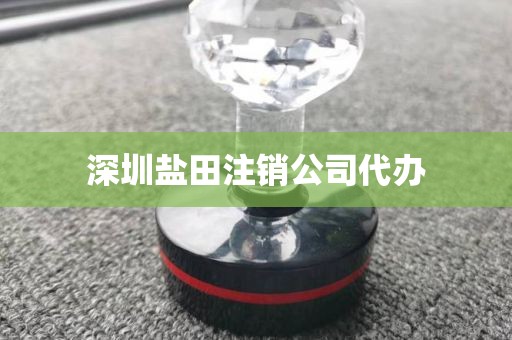 深圳盐田注销公司代办