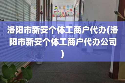 洛阳市新安个体工商户代办(洛阳市新安个体工商户代办公司)