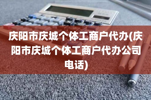 庆阳市庆城个体工商户代办(庆阳市庆城个体工商户代办公司电话)