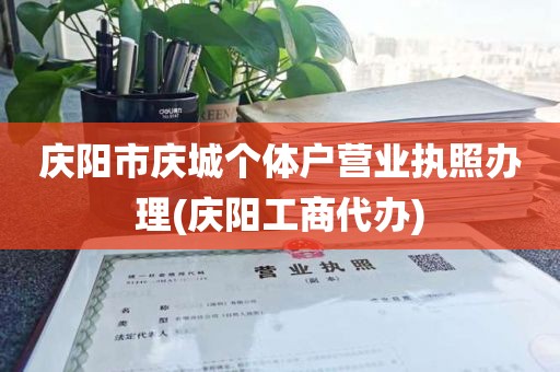 庆阳市庆城个体户营业执照办理(庆阳工商代办)