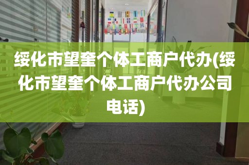 绥化市望奎个体工商户代办(绥化市望奎个体工商户代办公司电话)
