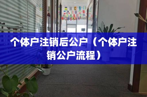 个体户注销后公户（个体户注销公户流程）
