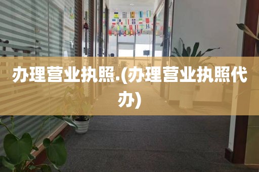 办理营业执照.(办理营业执照代办)