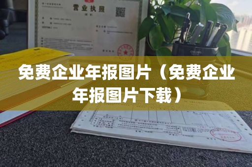 免费企业年报图片（免费企业年报图片下载）