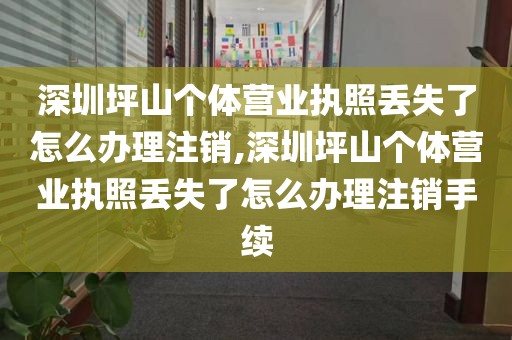 深圳坪山个体营业执照丢失了怎么办理注销,深圳坪山个体营业执照丢失了怎么办理注销手续