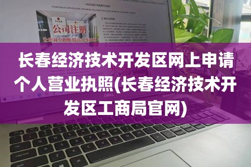 长春经济技术开发区网上申请个人营业执照(长春经济技术开发区工商局官网)