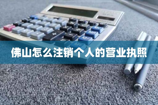 佛山怎么注销个人的营业执照
