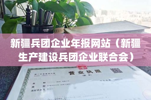 新疆兵团企业年报网站（新疆生产建设兵团企业联合会）