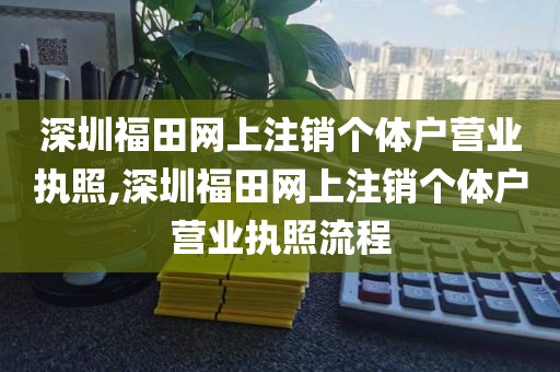 深圳福田网上注销个体户营业执照,深圳福田网上注销个体户营业执照流程