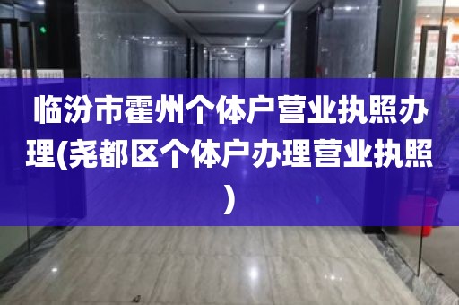 临汾市霍州个体户营业执照办理(尧都区个体户办理营业执照)