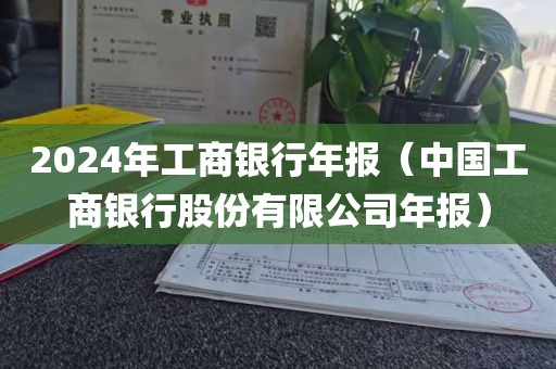 2024年工商银行年报（中国工商银行股份有限公司年报）