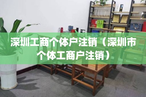 深圳工商个体户注销（深圳市个体工商户注销）
