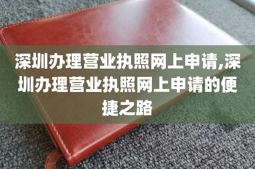 深圳办理营业执照网上申请,深圳办理营业执照网上申请的便捷之路