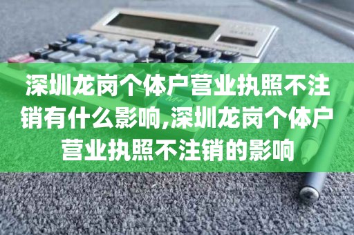 深圳龙岗个体户营业执照不注销有什么影响,深圳龙岗个体户营业执照不注销的影响