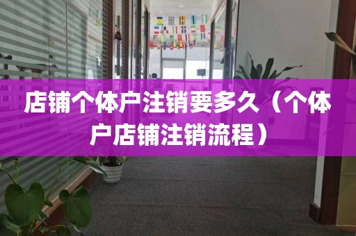 店铺个体户注销要多久（个体户店铺注销流程）