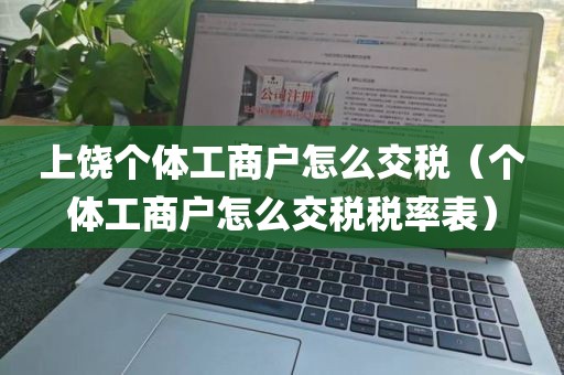 上饶个体工商户怎么交税（个体工商户怎么交税税率表）