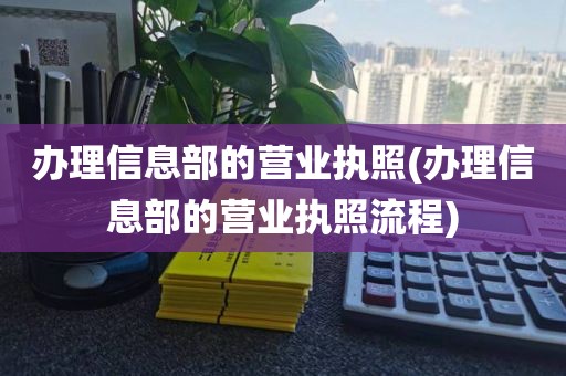 办理信息部的营业执照(办理信息部的营业执照流程)