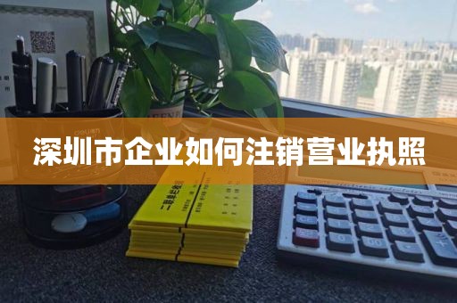 深圳市企业如何注销营业执照