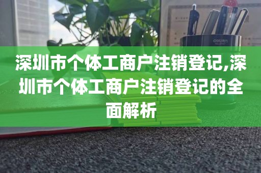 深圳市个体工商户注销登记,深圳市个体工商户注销登记的全面解析