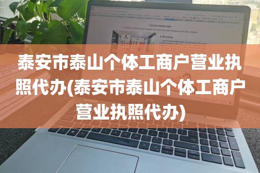 泰安市泰山个体工商户营业执照代办(泰安市泰山个体工商户营业执照代办)