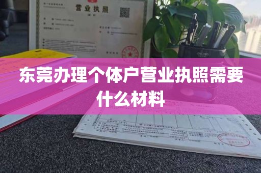 东莞办理个体户营业执照需要什么材料