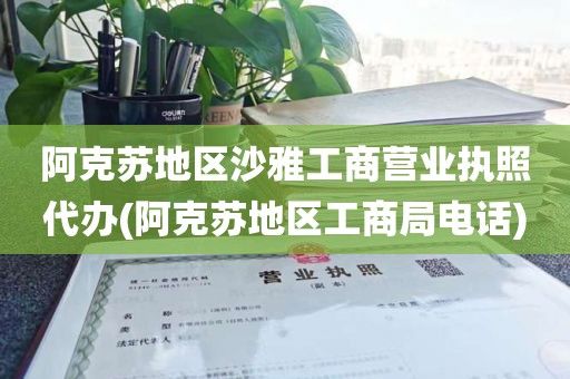 阿克苏地区沙雅工商营业执照代办(阿克苏地区工商局电话)