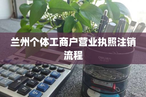 兰州个体工商户营业执照注销流程
