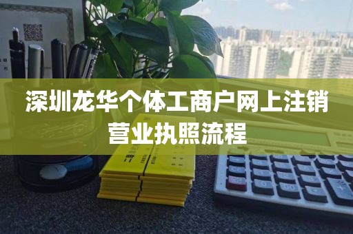 深圳龙华个体工商户网上注销营业执照流程