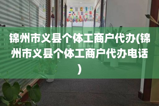 锦州市义县个体工商户代办(锦州市义县个体工商户代办电话)