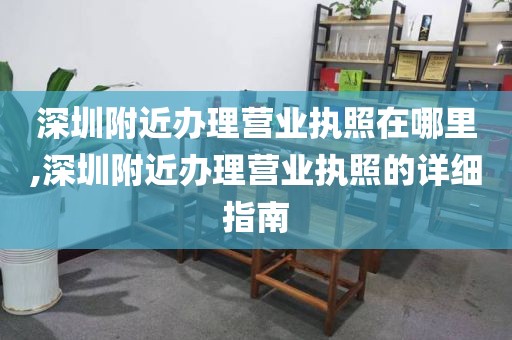 深圳附近办理营业执照在哪里,深圳附近办理营业执照的详细指南