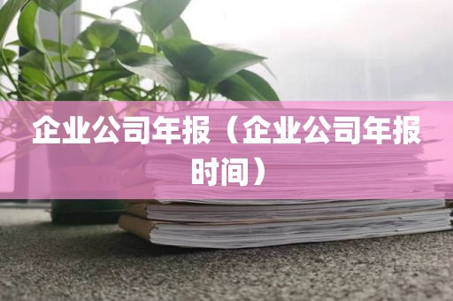 企业公司年报(企业公司年报时间)
