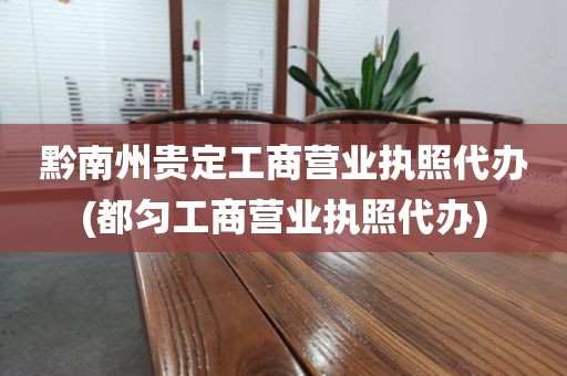 黔南州贵定工商营业执照代办(都匀工商营业执照代办)