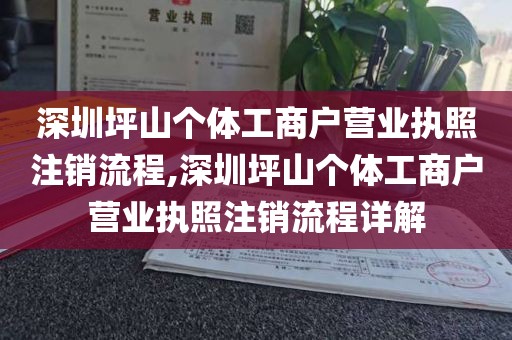 深圳坪山个体工商户营业执照注销流程,深圳坪山个体工商户营业执照注销流程详解