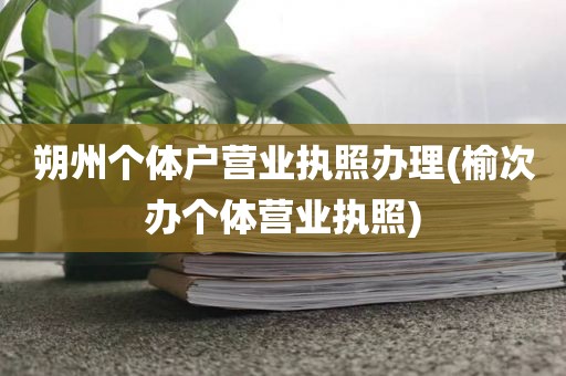 朔州个体户营业执照办理(榆次办个体营业执照)