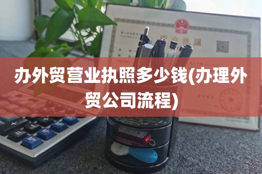 办外贸营业执照多少钱(办理外贸公司流程)