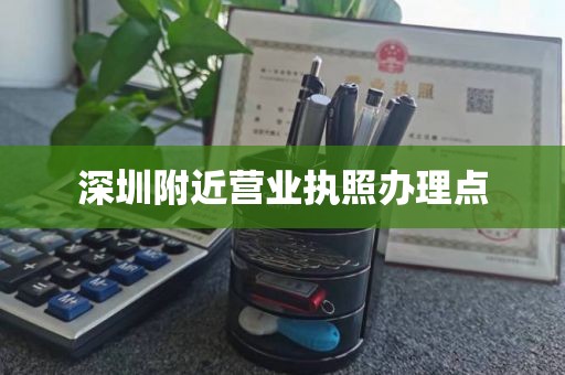 深圳附近营业执照办理点