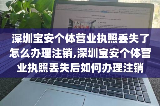 深圳宝安个体营业执照丢失了怎么办理注销,深圳宝安个体营业执照丢失后如何办理注销