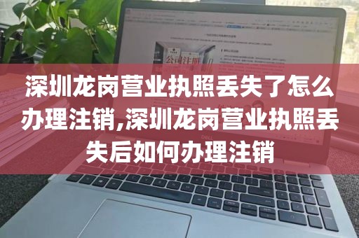 深圳龙岗营业执照丢失了怎么办理注销,深圳龙岗营业执照丢失后如何办理注销