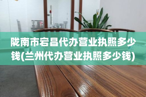 陇南市宕昌代办营业执照多少钱(兰州代办营业执照多少钱)