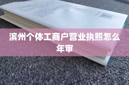 滨州个体工商户营业执照怎么年审