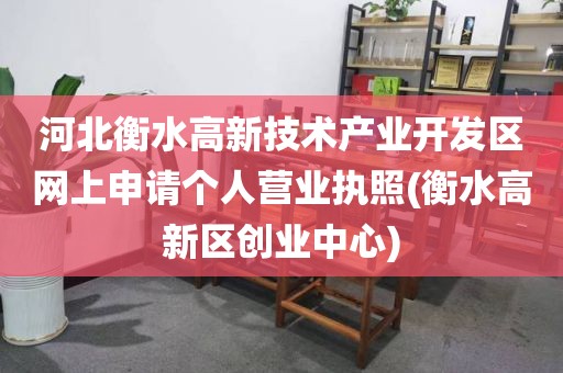 河北衡水高新技术产业开发区网上申请个人营业执照(衡水高新区创业中心)
