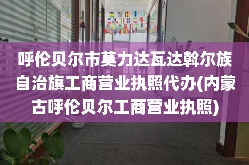 呼伦贝尔市莫力达瓦达斡尔族自治旗工商营业执照代办(内蒙古呼伦贝尔工商营业执照)